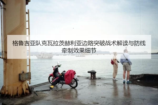 格鲁吉亚队克瓦拉茨赫利亚边路突破战术解读与防线牵制效果细节